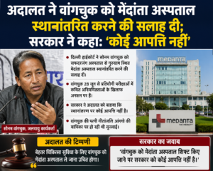 दिल्ली हाईकोर्ट की सलाह: सोनम वांगचुक को मेदांता अस्पताल किया जाए शिफ्ट, सरकार ने जताई सहमति